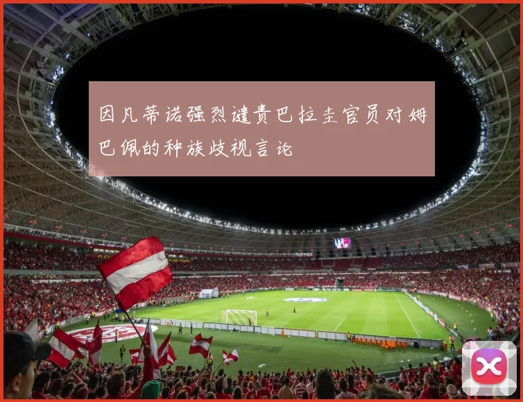 因凡蒂诺强烈谴责巴拉圭官员对姆巴佩的种族歧视言论