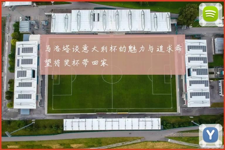 马洛塔谈意大利杯的魅力与追求希望将奖杯带回家
