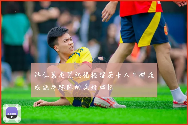 拜仁慕尼黑祝福格雷茨卡八年辉煌成就与球队的美好回忆