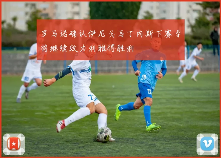 罗马诺确认伊尼戈马丁内斯下赛季将继续效力利雅得胜利