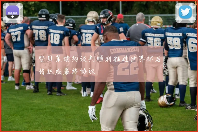 登贝莱续约谈判顺利推进世界杯后将达成最终协议
