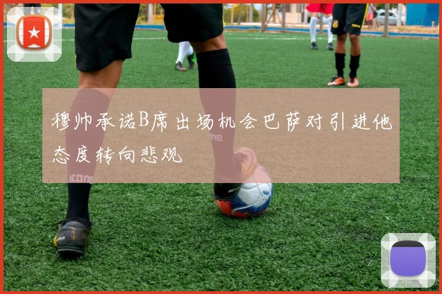 穆帅承诺B席出场机会巴萨对引进他态度转向悲观