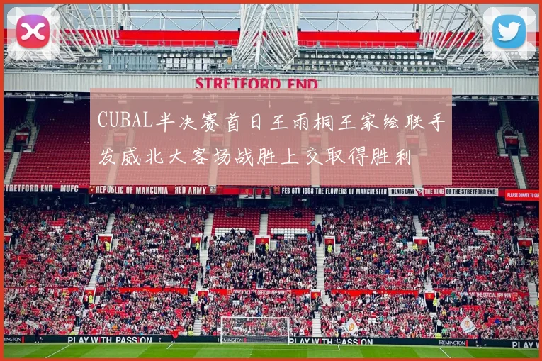 CUBAL半决赛首日王雨桐王家绘联手发威北大客场战胜上交取得胜利