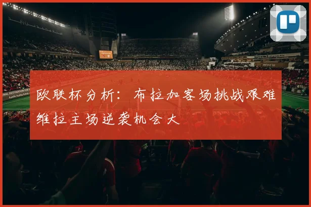 欧联杯分析：布拉加客场挑战艰难维拉主场逆袭机会大