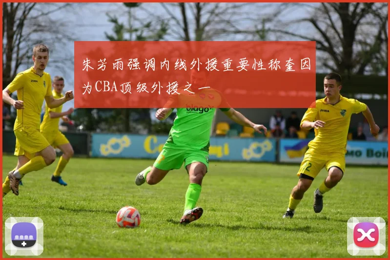 朱芳雨强调内线外援重要性称奎因为CBA顶级外援之一