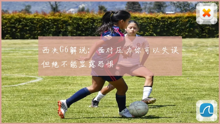 西决G6解说：面对压力你可以失误但绝不能显露恐惧